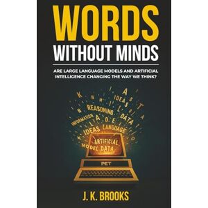 Brooks, J K Words Without Minds: Are Large Language Models and Artificial Intelligence Changing the Way We Think? (Mind and Machine) Brooks, J K Words Without Minds: Are Large Language Models and Artificial Intelligence Changing the Way We Think? (Mind and Machine)