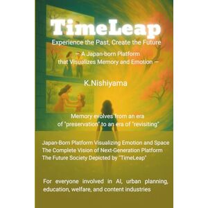 Nishiyama, K. TimeLeap: Experience the Past, Create the Future: A Visionary Platform from Japan to Visualize Memory and Emotion Nishiyama, K. TimeLeap: Experience the Past, Create the Future: A Visionary Platform from Japan to Visualize Memory and Emotion
