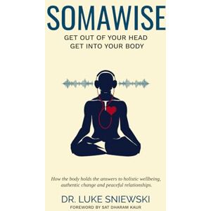 Sniewski, Dr. Luke Somawise: Get out of your head, get into your body Sniewski, Dr. Luke Somawise: Get out of your head, get into your body
