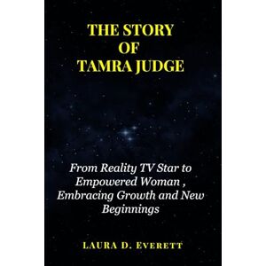 Everett, Laura D. THE STORY OF TAMRA JUDGE: From Reality TV Star to Empowered Woman, Embracing Growth and New Beginnings Everett, Laura D. THE STORY OF TAMRA JUDGE: From Reality TV Star to Empowered Woman, Embracing Growth and New Beginnings