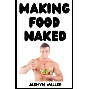 Waller, Jazmyn Making Food Naked: Why You Should Make Food in the Nude and Some of My Favorite Recipes! (Beautifully Naked) Waller, Jazmyn Making Food Naked: Why You Should Make Food in the Nude and Some of My Favorite Recipes! (Beautifully Naked)