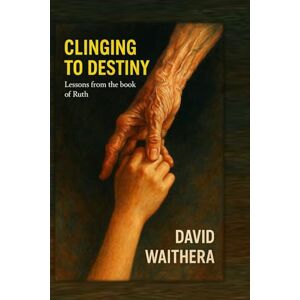 WAITHERA, DAVID Clinging to Destiny : Lessons from the book of Ruth WAITHERA, DAVID Clinging to Destiny : Lessons from the book of Ruth