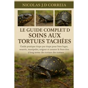 J.D CORREIA, NICOLAS LE GUIDE COMPLET DE SOINS AUX TORTUES TACHÉES: Guide pratique étape par étape pour bien loger, nourrir, manipuler, soigner et assurer le bien-être à long terme des tortues. J.D CORREIA, NICOLAS LE GUIDE COMPLET DE SOINS AUX TORTUES TACHÉES: Guide pratique étape par étape pour bien loger, nourrir, manipuler, soigner et assurer le bien-être à long terme des tortues.