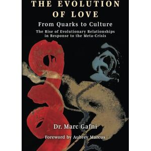 Gafni, Marc Evolution of Love from Quarks to Culture: The Rise of Evolutionary Relationships in Response to the Meta-Crisis Gafni, Marc Evolution of Love from Quarks to Culture: The Rise of Evolutionary Relationships in Response to the Meta-Crisis