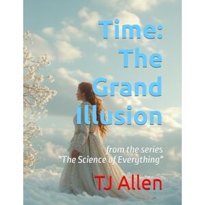 Allen, TJ Time: The Grand Illusion: from the series "The Science of Everything": 16 Allen, TJ Time: The Grand Illusion: from the series "The Science of Everything": 16