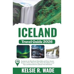 Wade, Kelsie R. Iceland Travel Guide 2026: Reykjavik, the Ring Road, Waterfalls, and More: Scenic Routes to Drive, Places to Stay, Must-See Sights, Local Tips, and Itineraries for a Stress-Free Adventure Wade, Kelsie R. Iceland Travel Guide 2026: Reykjavik, the Ring Road, Waterfalls, and More: Scenic Routes to Drive, Places to Stay, Must-See Sights, Local Tips, and Itineraries for a Stress-Free Adventure