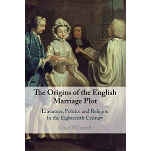 O'Connell, Lisa The Origins of the English Marriage Plot: Literature, Politics and Religion in the Eighteenth Century O'Connell, Lisa The Origins of the English Marriage Plot: Literature, Politics and Religion in the Eighteenth Century