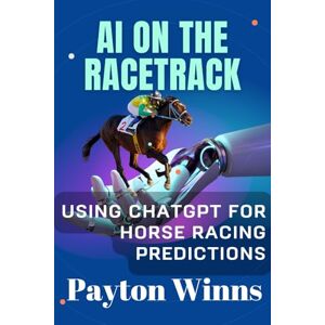 Winns, Payton AI on the Racetrack: Using ChatGPT for Horse Racing Predictions Winns, Payton AI on the Racetrack: Using ChatGPT for Horse Racing Predictions