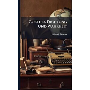 Dã1/4ntzer, Heinrich Goethe's Dichtung Und Wahrheit Dã1/4ntzer, Heinrich Goethe's Dichtung Und Wahrheit