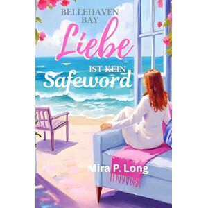 Long, Mira P. Bellehaven Bay Liebe ist kein Safeword: Die große neue Liebesgeschichte, romantisch, spannend und tiefe Gefühle am Meer Long, Mira P. Bellehaven Bay Liebe ist kein Safeword: Die große neue Liebesgeschichte, romantisch, spannend und tiefe Gefühle am Meer