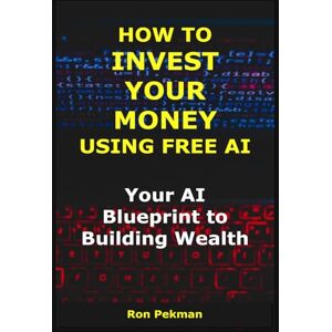 Pekman, Ron How to Invest Your Money Using Free AI: Your AI Blueprint to Building Wealth (AI for Investors) Pekman, Ron How to Invest Your Money Using Free AI: Your AI Blueprint to Building Wealth (AI for Investors)