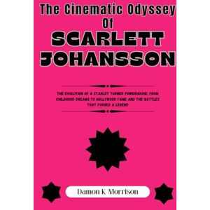 Morrison, Damon K. THE CINEMATIC ODYSSEY OF SCARLETT JOHANSSON: The Evolution of a Starlet Turned Powerhouse: From Childhood Dreams to Hollywood Fame and the Battles That Forged a Legend Morrison, Damon K. THE CINEMATIC ODYSSEY OF SCARLETT JOHANSSON: The Evolution of a Starlet Turned Powerhouse: From Childhood Dreams to Hollywood Fame and the Battles That Forged a Legend