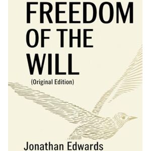 Jonathan Edwards Freedom of the Will (Original Edition): ( Books): Freedom of the Will (Original Edition) ( Books) Jonathan Edwards Freedom of the Will (Original Edition): ( Books): Freedom of the Will (Original Edition) ( Books)