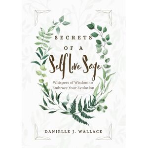 Wallace, Danielle J. Secrets of a Self Love Sage: Whispers of Wisdom to Embrace Your Evolution Wallace, Danielle J. Secrets of a Self Love Sage: Whispers of Wisdom to Embrace Your Evolution