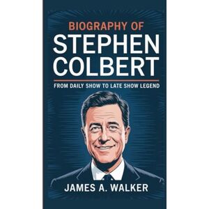 A . Walker, James Biography of Stephen Colbert: From Daily Show to Late Show Legend A . Walker, James Biography of Stephen Colbert: From Daily Show to Late Show Legend