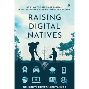 Dr. Kruti Trivedi Abhyankar Raising Digital Natives: Sowing the seeds of digital well-being in a hyper-connected world Dr. Kruti Trivedi Abhyankar Raising Digital Natives: Sowing the seeds of digital well-being in a hyper-connected world