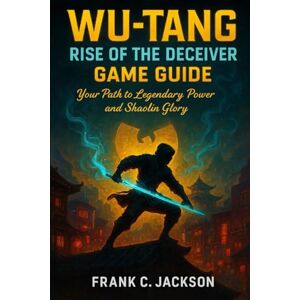 Jackson Wu-Tang: Rise of the Deceiver Game Guide: Your Path to Legendary Power and Shaolin Glory Jackson Wu-Tang: Rise of the Deceiver Game Guide: Your Path to Legendary Power and Shaolin Glory