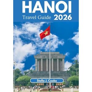 Cooke, Stella J. HANOI TRAVEL GUIDE 2026: Explore Hanoi Like a Local: Culture, Cuisine, History, and Insider Travel Tips. Cooke, Stella J. HANOI TRAVEL GUIDE 2026: Explore Hanoi Like a Local: Culture, Cuisine, History, and Insider Travel Tips.