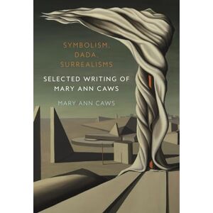 Caws, Mary Ann Symbolism, Dada, Surrealisms: Selected Writing of Mary Ann Caws Caws, Mary Ann Symbolism, Dada, Surrealisms: Selected Writing of Mary Ann Caws