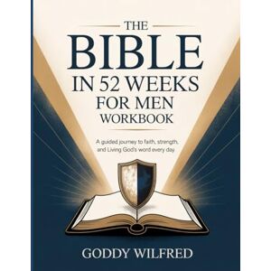 Wilfred, Goddy The Bible in 52 Weeks for Men Workbook: A Guided Journey to Faith, Strength, and Living God’s Word Every Day. Wilfred, Goddy The Bible in 52 Weeks for Men Workbook: A Guided Journey to Faith, Strength, and Living God’s Word Every Day.