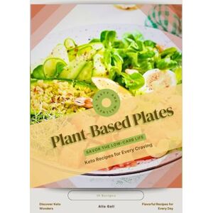Gall, Alla Plant-Based Plates: Savor the Low-Carb Life, Keto Recipes for Every Craving Gall, Alla Plant-Based Plates: Savor the Low-Carb Life, Keto Recipes for Every Craving