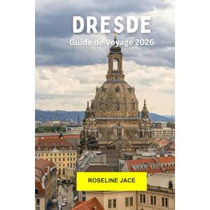 Jace, Roseline Dresde Guide de voyage 2026: Explorez le joyau baroque de l'Allemagne avec son histoire, son art, son architecture, ses vues sur le fleuve et sa culture moderne à Dresde Jace, Roseline Dresde Guide de voyage 2026: Explorez le joyau baroque de l'Allemagne avec son histoire, son art, son architecture, ses vues sur le fleuve et sa culture moderne à Dresde