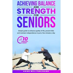 Cook, G. L. Achieving Balance and Strength for Seniors: Simple guide to enhance quality of life, prevent falls and maintain independence in just a few minute a day Cook, G. L. Achieving Balance and Strength for Seniors: Simple guide to enhance quality of life, prevent falls and maintain independence in just a few minute a day