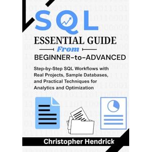 Hendrick, Christopher SQL ESSENTIAL GUIDE From Beginner-to-Advance: Step-by-Step SQL Workflows with Real Projects, Sample Databases, and Practical Techniques for Analytics and Optimization Hendrick, Christopher SQL ESSENTIAL GUIDE From Beginner-to-Advance: Step-by-Step SQL Workflows with Real Projects, Sample Databases, and Practical Techniques for Analytics and Optimization