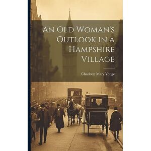 Yonge, Charlotte Mary An Old Woman's Outlook in a Hampshire Village Yonge, Charlotte Mary An Old Woman's Outlook in a Hampshire Village