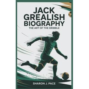 J. Pace, Sharon JACK GREALISH BIOGRAPHY: The Art of the Dribble J. Pace, Sharon JACK GREALISH BIOGRAPHY: The Art of the Dribble