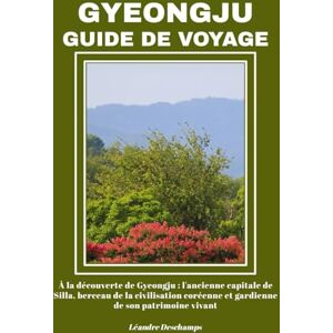 Deschamps, Léandre GYEONGJU GUIDE DE VOYAGE: À la découverte de Gyeongju : l'ancienne capitale de Silla, berceau de la civilisation coréenne et gardienne de son patrimoine vivant Deschamps, Léandre GYEONGJU GUIDE DE VOYAGE: À la découverte de Gyeongju : l'ancienne capitale de Silla, berceau de la civilisation coréenne et gardienne de son patrimoine vivant