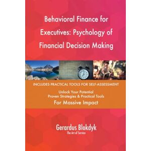 Gerardus Blokdyk - The Art of Service Behavioral Finance for Executives: Psychology of Financial Decision Making Gerardus Blokdyk - The Art of Service Behavioral Finance for Executives: Psychology of Financial Decision Making