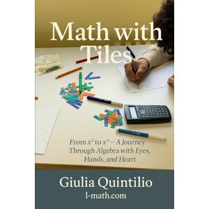 Quintilio, Giulia Math With Tiles: From x² to xⁿ — A Journey Through Algebra with Eyes, Hands, and Heart (Math for Everybody) Quintilio, Giulia Math With Tiles: From x² to xⁿ — A Journey Through Algebra with Eyes, Hands, and Heart (Math for Everybody)