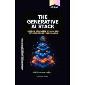 Singh, Ajit The Generative AI Stack: Building Real-World Applications with LLMs and Diffusion Models Singh, Ajit The Generative AI Stack: Building Real-World Applications with LLMs and Diffusion Models