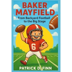 D. Finn, Patrick BAKER MAYFIELD: From Backyard Football to the Big Stage D. Finn, Patrick BAKER MAYFIELD: From Backyard Football to the Big Stage