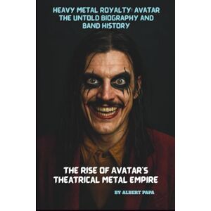 PAPA, ALBERT HEAVY METAL ROYALTY: AVATAR THE UNTOLD BIOGRAPHY AND BAND HISTORY: THE RISE OF AVATAR'S THEATRICAL METAL EMPIRE PAPA, ALBERT HEAVY METAL ROYALTY: AVATAR THE UNTOLD BIOGRAPHY AND BAND HISTORY: THE RISE OF AVATAR'S THEATRICAL METAL EMPIRE