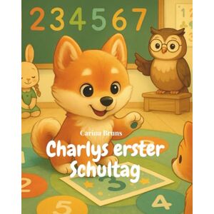Bruns, Carina Charlys erster Schultag: Eine Mutmach-Geschichte über den ersten Schultag Bruns, Carina Charlys erster Schultag: Eine Mutmach-Geschichte über den ersten Schultag