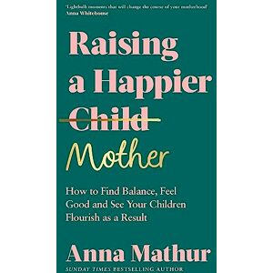 Mathur, Anna Raising A Happier Mother: The empowering guide to motherhood and must-read book for any new mum Mathur, Anna Raising A Happier Mother: The empowering guide to motherhood and must-read book for any new mum