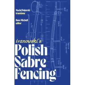 Mitchell, Russ Ivanowski's Polish Sabre Fencing: Fencing with the Cut and Thrust Sword Mitchell, Russ Ivanowski's Polish Sabre Fencing: Fencing with the Cut and Thrust Sword