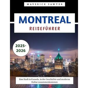 Sawyer, Maverick Montreal Reiseführer 2025–2026: Eine Stadt in Kanada, in der Geschichte und moderne Kultur zusammenkommen Sawyer, Maverick Montreal Reiseführer 2025–2026: Eine Stadt in Kanada, in der Geschichte und moderne Kultur zusammenkommen