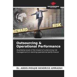 BENDRISS AMRAOUI, Dr. ABDELMOUJIB Outsourcing & Operational Performance: Qualitative study of the impact of outsourcing risk management on banking operational performance BENDRISS AMRAOUI, Dr. ABDELMOUJIB Outsourcing & Operational Performance: Qualitative study of the impact of outsourcing risk management on banking operational performance