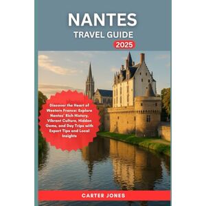 Jones, Carter NANTES TRAVEL GUIDE 2025: Discover the Heart of Western France: Explore Nantes’ Rich History, Vibrant Culture, Hidden Gems, and Day Trips with Expert ... Local Insights (Ultimate Traveler’s Guide) Jones, Carter NANTES TRAVEL GUIDE 2025: Discover the Heart of Western France: Explore Nantes’ Rich History, Vibrant Culture, Hidden Gems, and Day Trips with Expert ... Local Insights (Ultimate Traveler’s Guide)
