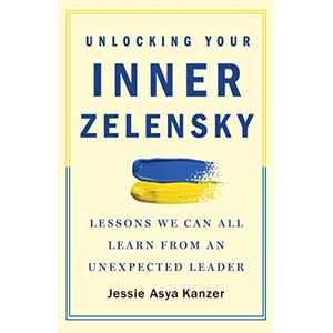Kanzer, Jessie Asya Unlocking Your Inner Zelensky: Lessons We Can All Learn from an Unexpected Leader Kanzer, Jessie Asya Unlocking Your Inner Zelensky: Lessons We Can All Learn from an Unexpected Leader