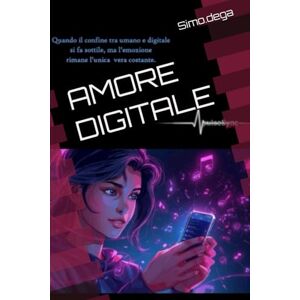 dega, Simo. AMORE DIGITALE: Quando il confine tra umano e digitale si fa sottile, ma l'emozione rimane l'unica e vera costante dega, Simo. AMORE DIGITALE: Quando il confine tra umano e digitale si fa sottile, ma l'emozione rimane l'unica e vera costante