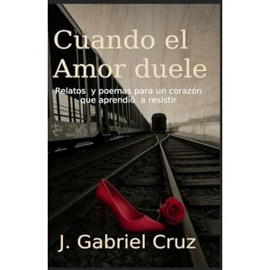 Cruz, Sr j. Gabriel Cuando el Amor duele: ...Buscamos piedras en los zapatos (Poemas y Relatos cortos) Cruz, Sr j. Gabriel Cuando el Amor duele: ...Buscamos piedras en los zapatos (Poemas y Relatos cortos)