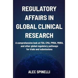Spinelli, Alec Regulatory Affairs in Global Clinical Research: A Comprehensive Look at FDA, EMA, PMDA, MHRA, and Other Global Regulatory Pathways for Trials and Submissions Spinelli, Alec Regulatory Affairs in Global Clinical Research: A Comprehensive Look at FDA, EMA, PMDA, MHRA, and Other Global Regulatory Pathways for Trials and Submissions