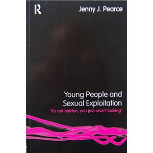 Pearce, Jenny J. Young People And Sexual Exploitatio: 'It's Not Hidden, You Just Aren't Looking' Pearce, Jenny J. Young People And Sexual Exploitatio: 'It's Not Hidden, You Just Aren't Looking'