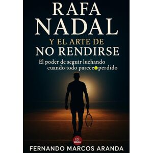 Aranda, Fernando Marcos Rafa Nadal y el arte de no rendirse: El poder de seguir luchando cuando todo parece perdido (Deporte, mentalidad y éxito) Aranda, Fernando Marcos Rafa Nadal y el arte de no rendirse: El poder de seguir luchando cuando todo parece perdido (Deporte, mentalidad y éxito)