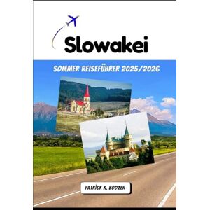 Boozer, Patrick K. Slowakei Sommer Reiseführer 2025/2026: Lokale Aromen und Bergabenteuer unter der Sonne Boozer, Patrick K. Slowakei Sommer Reiseführer 2025/2026: Lokale Aromen und Bergabenteuer unter der Sonne