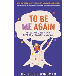 Windman, Dr. Leslie To Be Me Again: Reclaiming Women's Freedom, Power, and Joy Windman, Dr. Leslie To Be Me Again: Reclaiming Women's Freedom, Power, and Joy